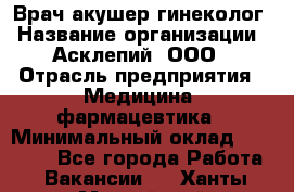 Врач акушер-гинеколог › Название организации ­ Асклепий, ООО › Отрасль предприятия ­ Медицина, фармацевтика › Минимальный оклад ­ 35 000 - Все города Работа » Вакансии   . Ханты-Мансийский,Нефтеюганск г.